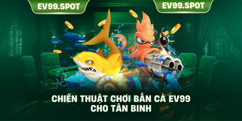 Chiến thuật chơi bắn cá EV99 cho tân binh